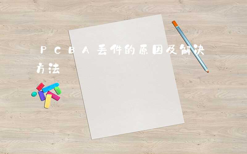 PCBA丢件的原因及解决方法