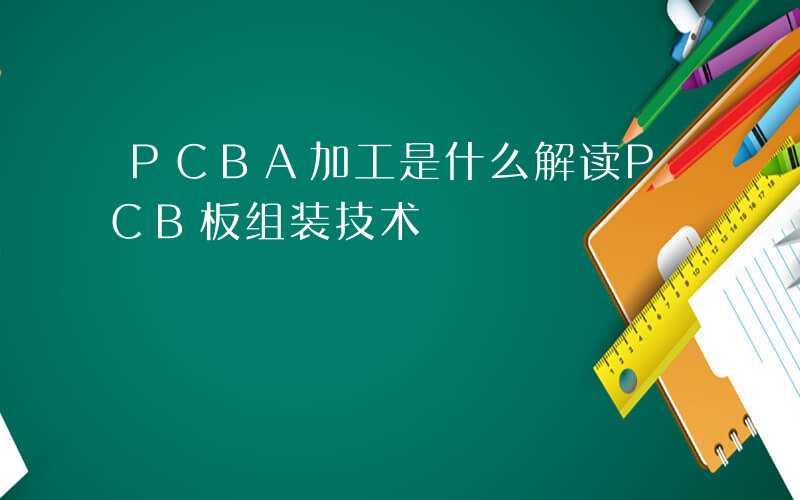 PCBA加工是什么解读PCB板组装技术