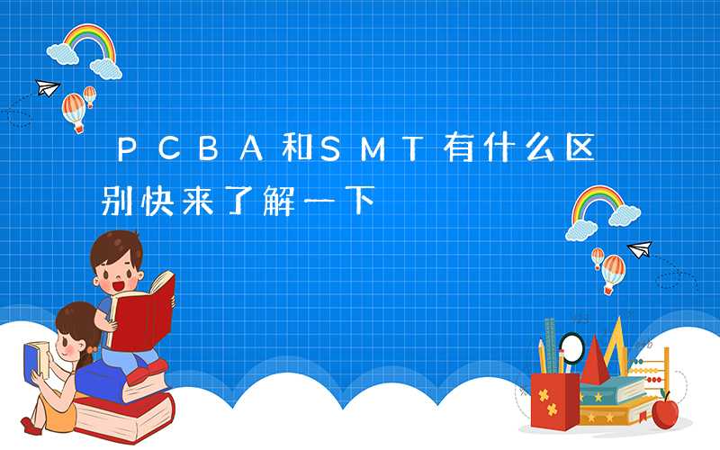 PCBA和SMT有什么区别快来了解一下