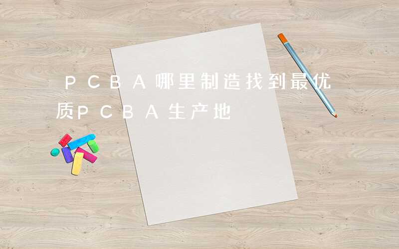 PCBA哪里制造找到最优质PCBA生产地