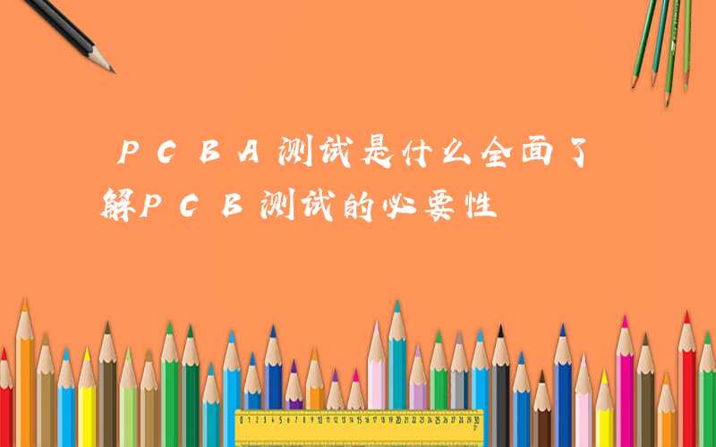 PCBA测试是什么全面了解PCB测试的必要性