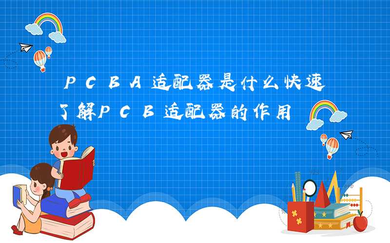 PCBA适配器是什么快速了解PCB适配器的作用