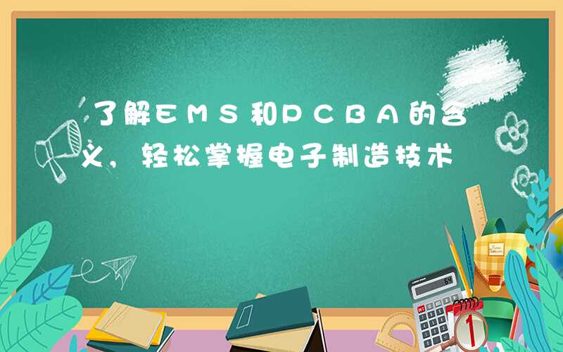 了解EMS和PCBA的含义,轻松掌握电子制造技术