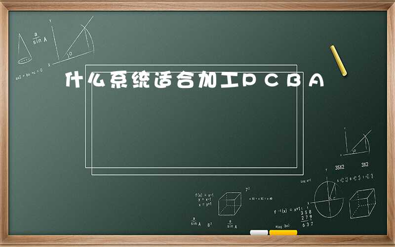 什么系统适合加工PCBA