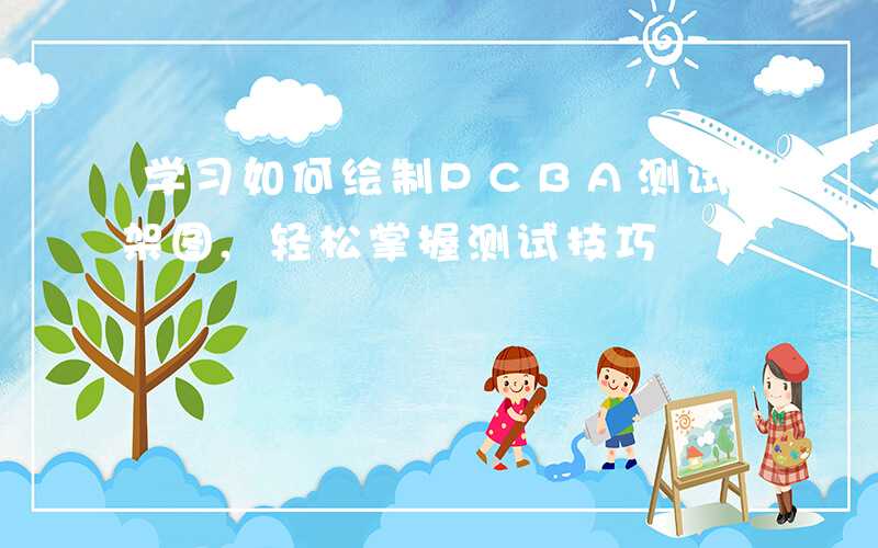 学习如何绘制PCBA测试架图,轻松掌握测试技巧