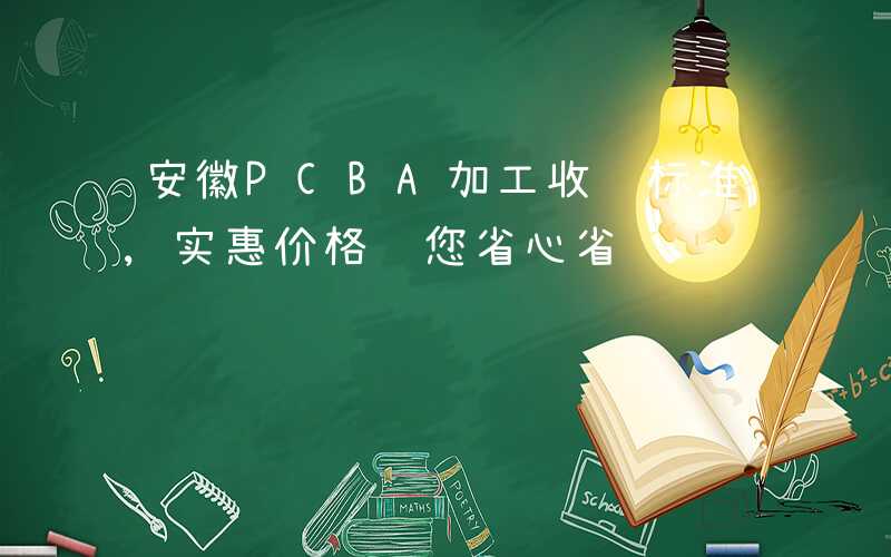 安徽PCBA加工收费标准,实惠价格让您省心省钱