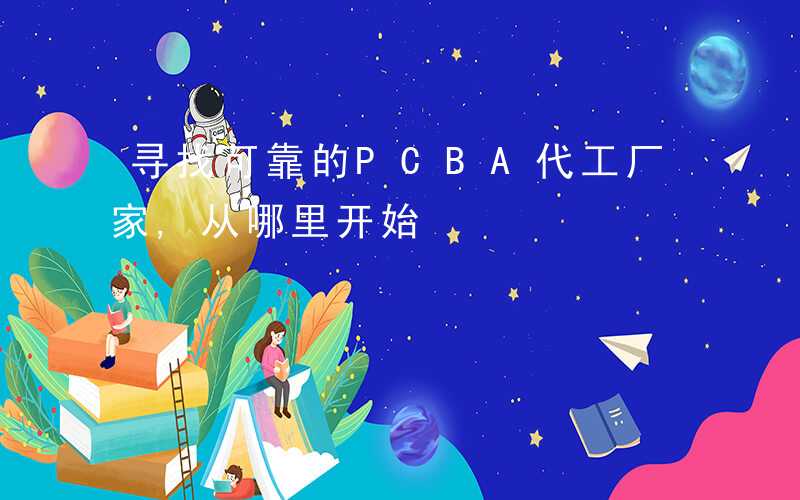 寻找可靠的PCBA代工厂家,从哪里开始