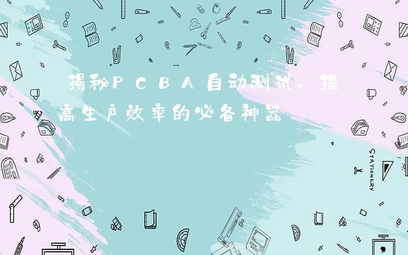 揭秘PCBA自动测试,提高生产效率的必备神器