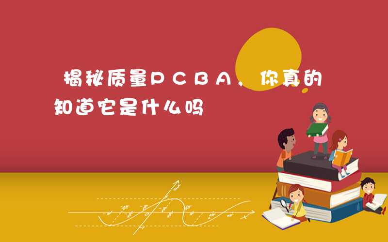 揭秘质量PCBA,你真的知道它是什么吗