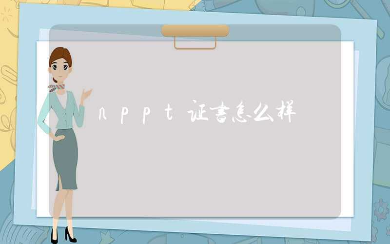 nppt证书怎么样