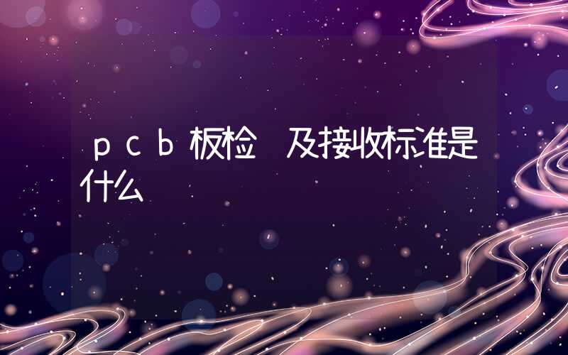 pcb板检验及接收标准是什么